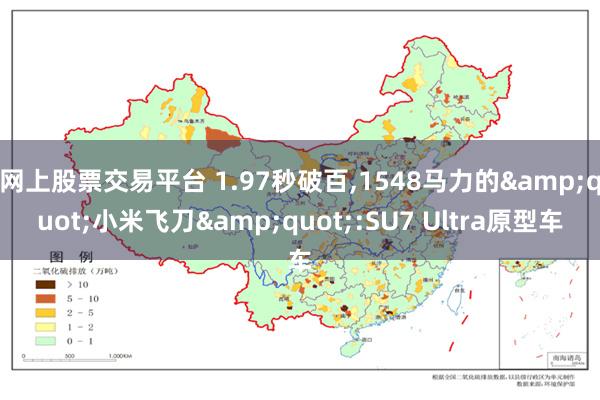 网上股票交易平台 1.97秒破百,1548马力的&quot;小米飞刀&quot;:SU7 Ultra原型车