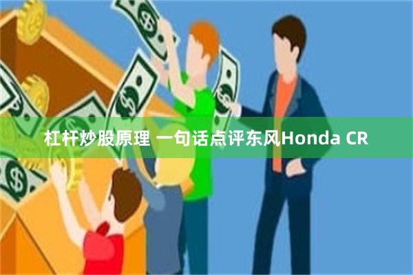 杠杆炒股原理 一句话点评东风Honda CR