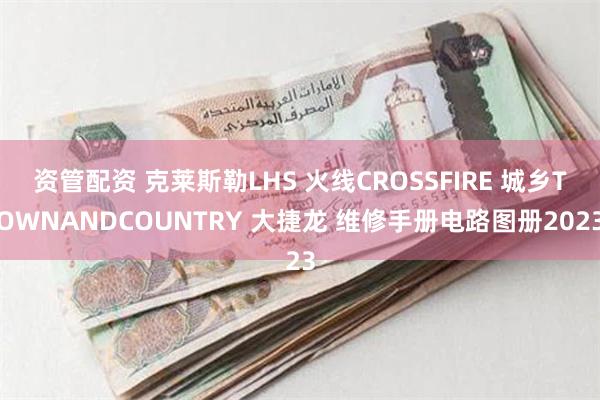 资管配资 克莱斯勒LHS 火线CROSSFIRE 城乡TOWNANDCOUNTRY 大捷龙 维修手册电路图册2023