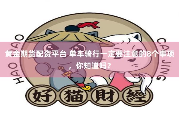 黄金期货配资平台 单车骑行一定要注意的8个事项，你知道吗？