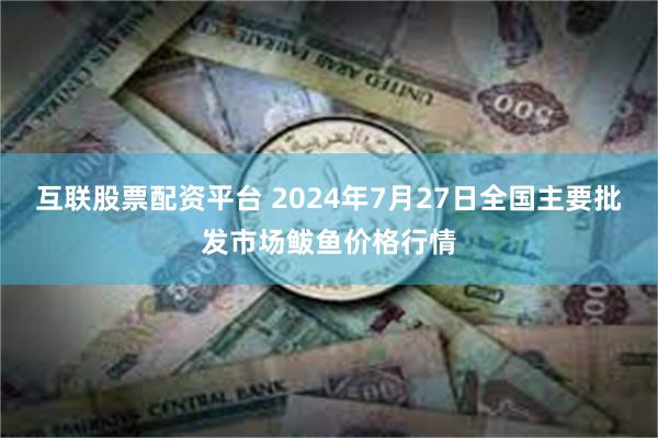 互联股票配资平台 2024年7月27日全国主要批发市场鲅鱼价格行情