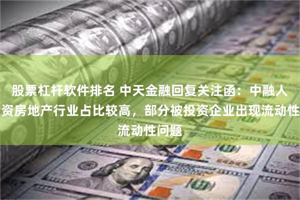 股票杠杆软件排名 中天金融回复关注函：中融人寿投资房地产行业占比较高，部分被投资企业出现流动性问题