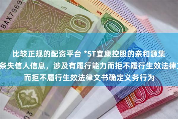 比较正规的配资平台 *ST宜康控股的亲和源集团有限公司新增1条失信人信息，涉及有履行能力而拒不履行生效法律文书确定义务行为