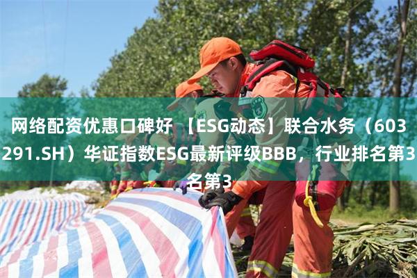 网络配资优惠口碑好 【ESG动态】联合水务（603291.SH）华证指数ESG最新评级BBB，行业排名第3