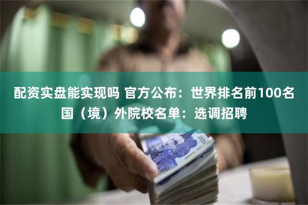 配资实盘能实现吗 官方公布：世界排名前100名国（境）外院校名单：选调招聘