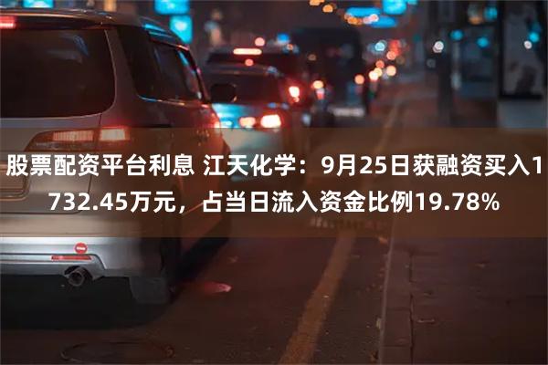 股票配资平台利息 江天化学：9月25日获融资买入1732.45万元，占当日流入资金比例19.78%