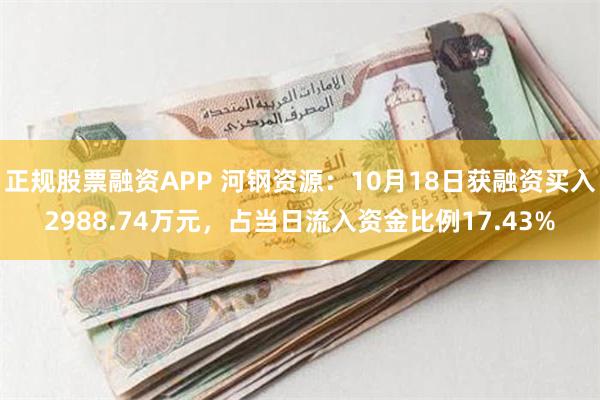 正规股票融资APP 河钢资源：10月18日获融资买入2988.74万元，占当日流入资金比例17.43%