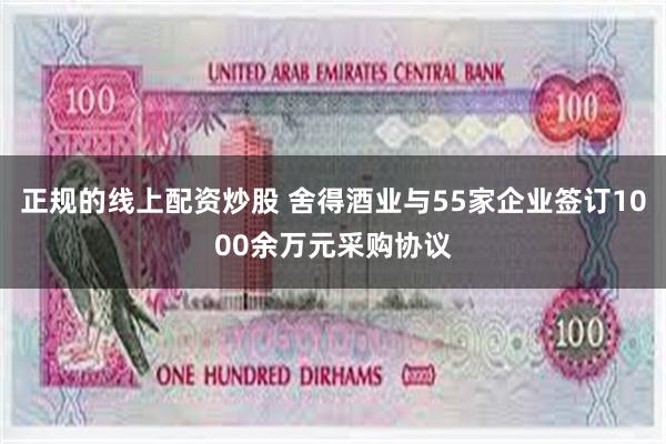 正规的线上配资炒股 舍得酒业与55家企业签订1000余万元采购协议