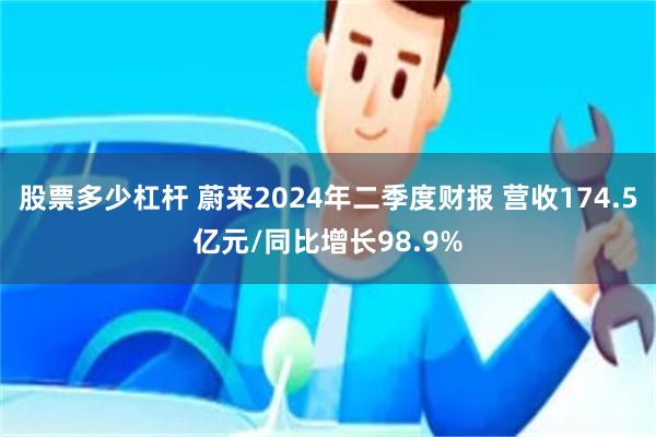 股票多少杠杆 蔚来2024年二季度财报 营收174.5亿元/同比增长98.9%