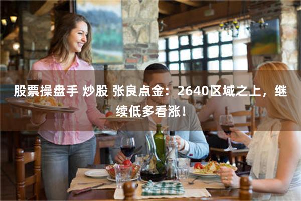 股票操盘手 炒股 张良点金：2640区域之上，继续低多看涨！