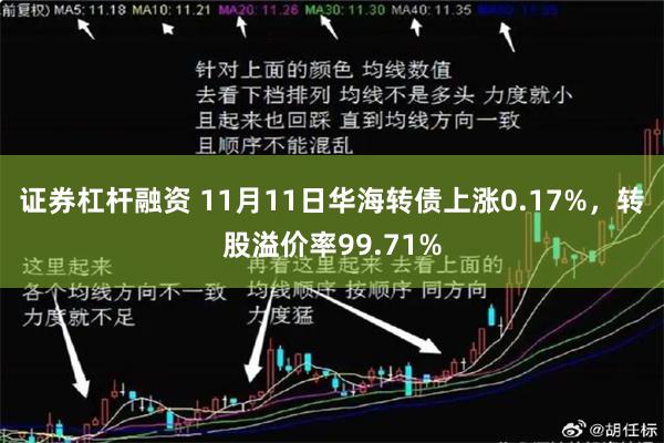 证券杠杆融资 11月11日华海转债上涨0.17%，转股溢价率99.71%