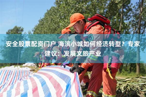 安全股票配资门户 海滨小城如何经济转型？专家建议：发展文旅产业