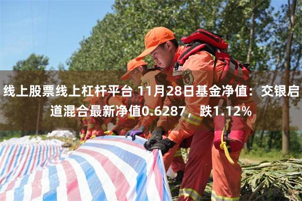 线上股票线上杠杆平台 11月28日基金净值：交银启道混合最新净值0.6287，跌1.12%