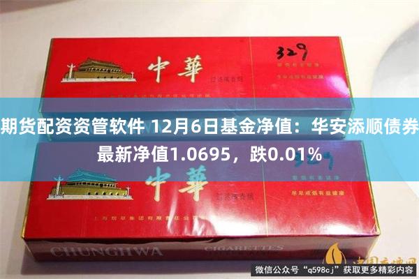 期货配资资管软件 12月6日基金净值：华安添顺债券最新净值1.0695，跌0.01%