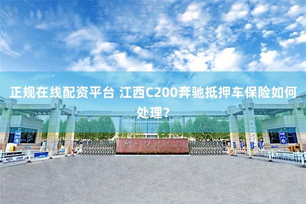 正规在线配资平台 江西C200奔驰抵押车保险如何处理？