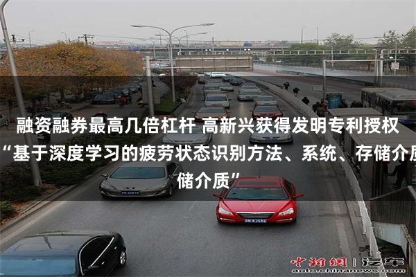 融资融券最高几倍杠杆 高新兴获得发明专利授权：“基于深度学习的疲劳状态识别方法、系统、存储介质”