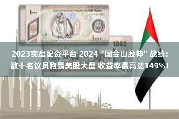 2023实盘配资平台 2024“国会山股神”战绩：数十名议员跑赢美股大盘 收益率最高达149%！