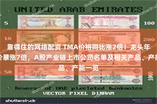靠得住的网络配资 TMA价格同比涨2倍！龙头年内股价暴涨7倍，A股产业链上市公司名单及相关产品、产能一览